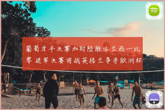 葡萄牙半决赛加时险胜法兰西一比零 进军决赛将战英格兰争夺欧洲杯